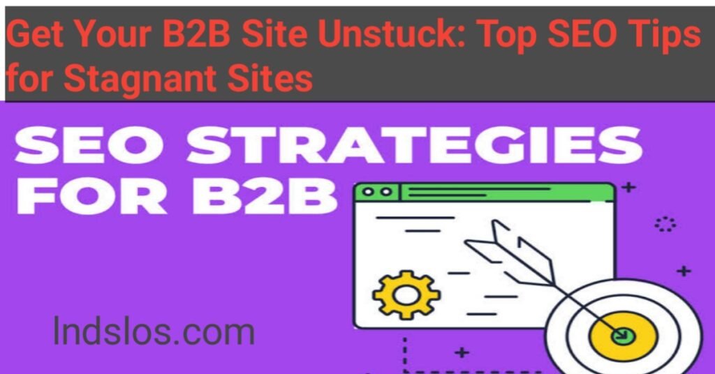 Get Your B2B Site Unstuck: Top SEO Tips for Stagnant Sites